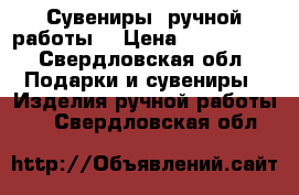 Сувениры  ручной работы  › Цена ­ 850-1250 - Свердловская обл. Подарки и сувениры » Изделия ручной работы   . Свердловская обл.